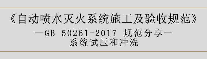 自動噴水滅火系統(tǒng)施工及驗收規(guī)范—系統(tǒng)試壓和沖洗-700