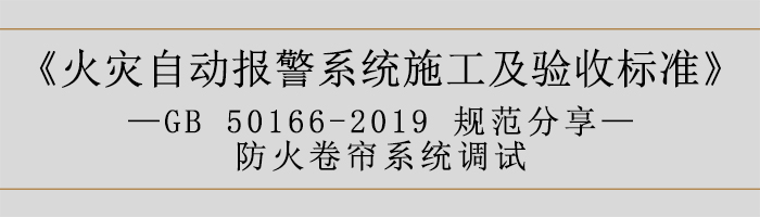 火災自動報警系統(tǒng)施工及驗收標準—防火卷簾系統(tǒng)調(diào)試-700