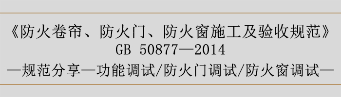 防火卷簾、防火門(mén)、防火窗施工及驗(yàn)收規(guī)范-功能調(diào)試、防火門(mén)調(diào)試、防火窗調(diào)試-700