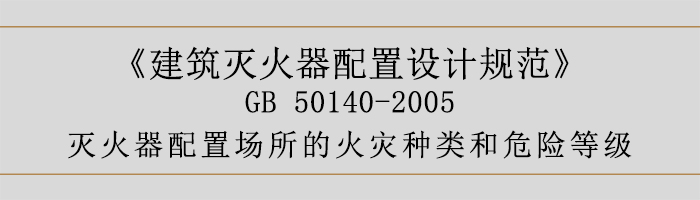 建筑滅火器配置設(shè)計(jì)規(guī)范-滅火器配置場(chǎng)所的火災(zāi)種類和危險(xiǎn)等級(jí)-700