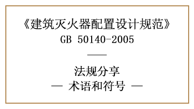 建筑滅火器配置設(shè)計規(guī)范的相關(guān)術(shù)語和符號—四川國晉消防分享