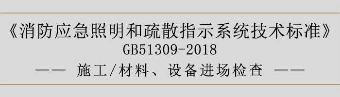 消防應(yīng)急照明和疏散指示系統(tǒng)技術(shù)標(biāo)準(zhǔn)-施工-材料、設(shè)備進(jìn)場(chǎng)檢查-700