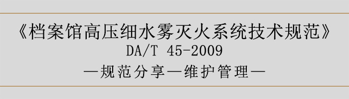 檔案館高壓細(xì)水霧滅火系統(tǒng)技術(shù)規(guī)范-維護(hù)管理-700