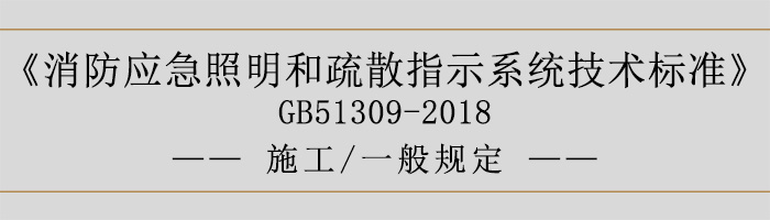 消防應(yīng)急照明和疏散指示系統(tǒng)技術(shù)標(biāo)準(zhǔn)-施工-一般規(guī)定-700