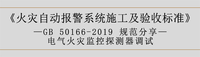 火災自動報警系統(tǒng)施工及驗收標準—電氣火災監(jiān)控探測器調(diào)試-700