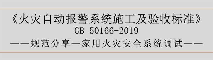 火災(zāi)自動報警系統(tǒng)施工及驗收標(biāo)準(zhǔn)—家用火災(zāi)安全系統(tǒng)調(diào)試-700