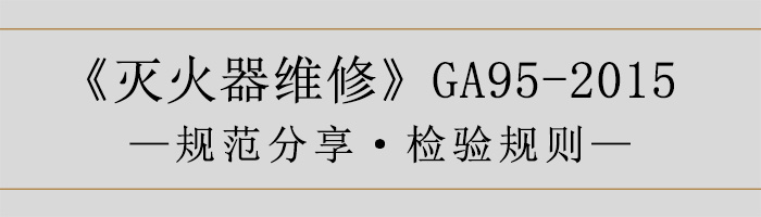 滅火器維修—檢驗(yàn)規(guī)則-700