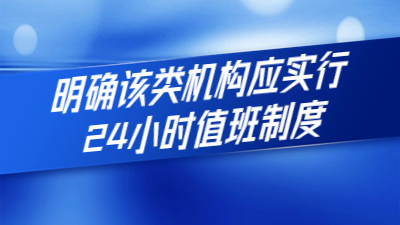 新規(guī)定出臺：明確該類機構(gòu)應(yīng)實行24小時值班制度